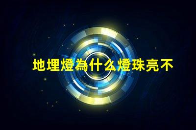 地埋燈為什么燈珠亮不完 燈珠為什么關了燈它會亮